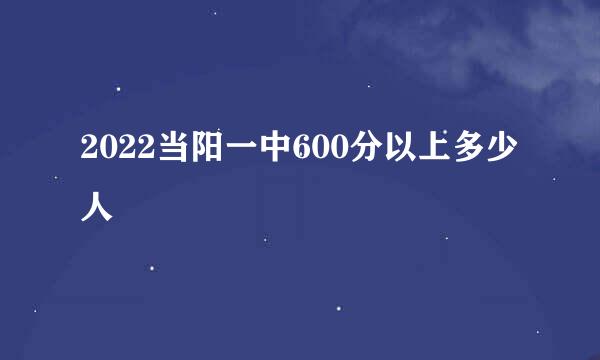 2022当阳一中600分以上多少人