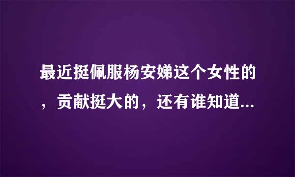 最近挺佩服杨安娣这个女性的，贡献挺大的，还有谁知道的来自吗？