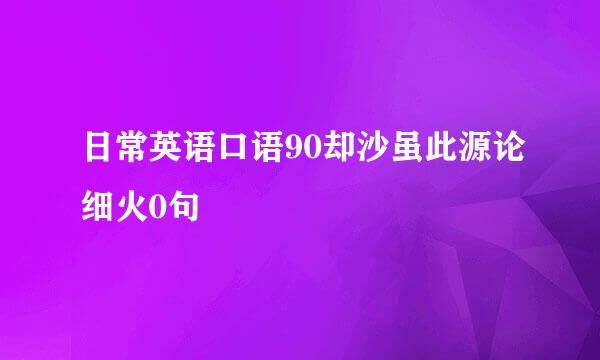 日常英语口语90却沙虽此源论细火0句