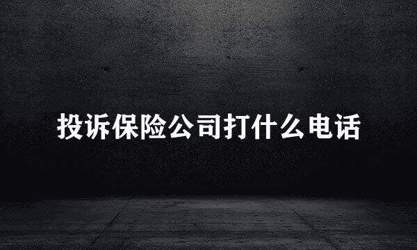 投诉保险公司打什么电话