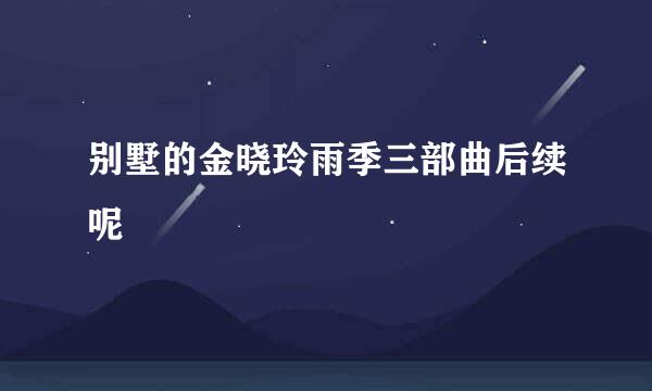 别墅的金晓玲雨季三部曲后续呢