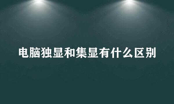 电脑独显和集显有什么区别