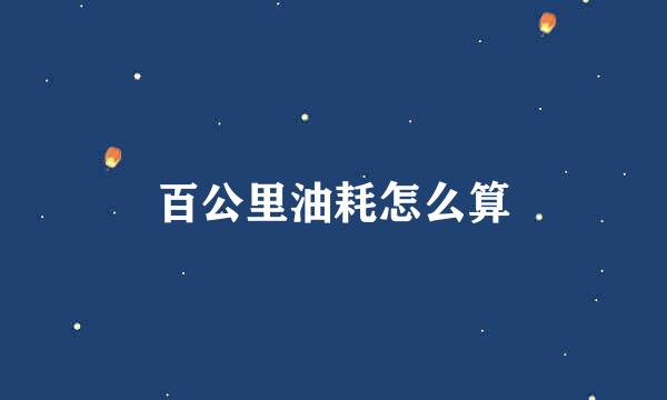 百公里油耗怎么算