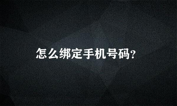 怎么绑定手机号码？