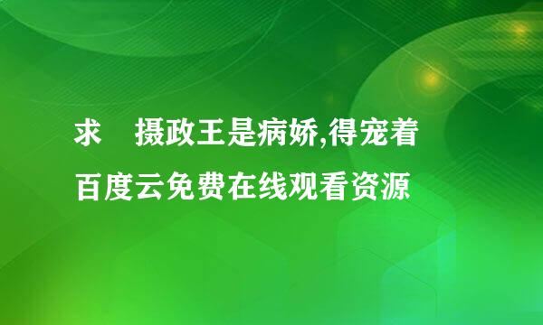 求 摄政王是病娇,得宠着 百度云免费在线观看资源