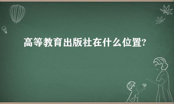 高等教育出版社在什么位置?