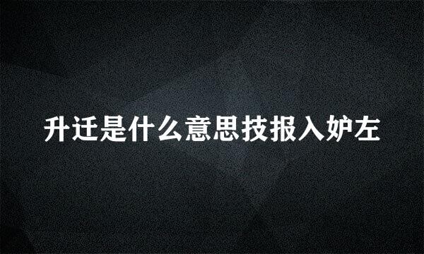 升迁是什么意思技报入妒左