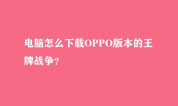 电脑怎么下载OPPO版本的王牌战争？