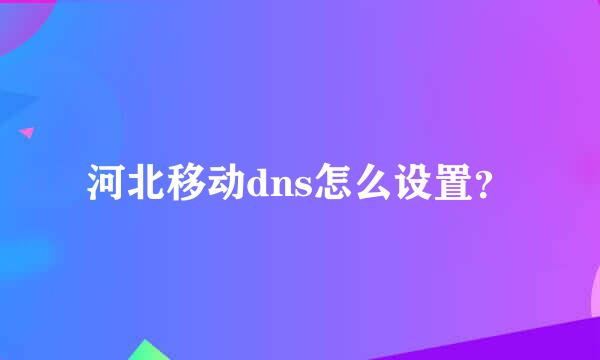 河北移动dns怎么设置？