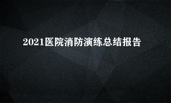 2021医院消防演练总结报告