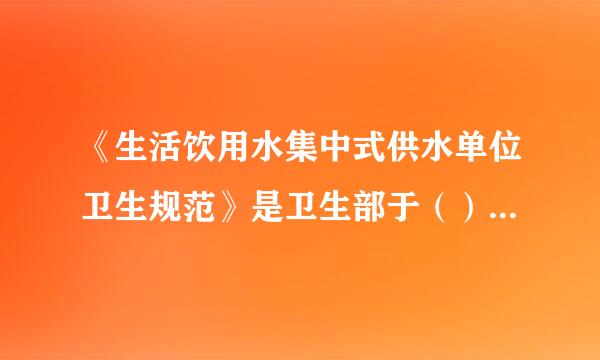 《生活饮用水集中式供水单位卫生规范》是卫生部于（）年发布。