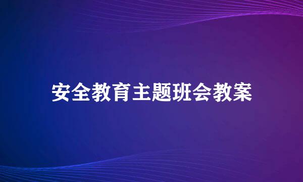 安全教育主题班会教案