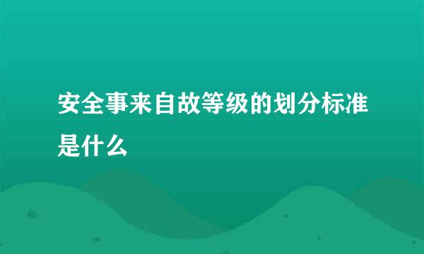 安全事来自故等级的划分标准是什么