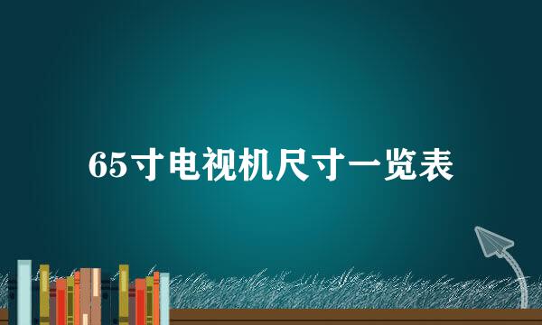 65寸电视机尺寸一览表