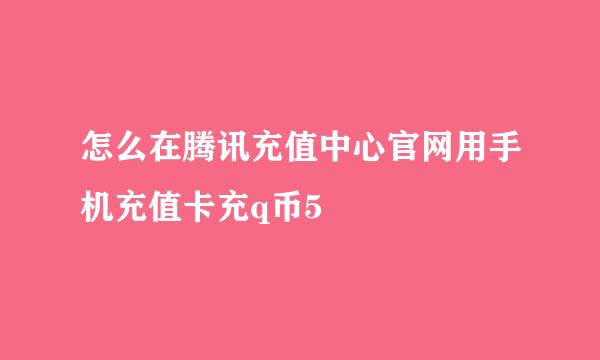 怎么在腾讯充值中心官网用手机充值卡充q币5