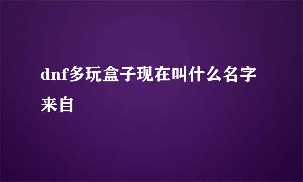 dnf多玩盒子现在叫什么名字来自