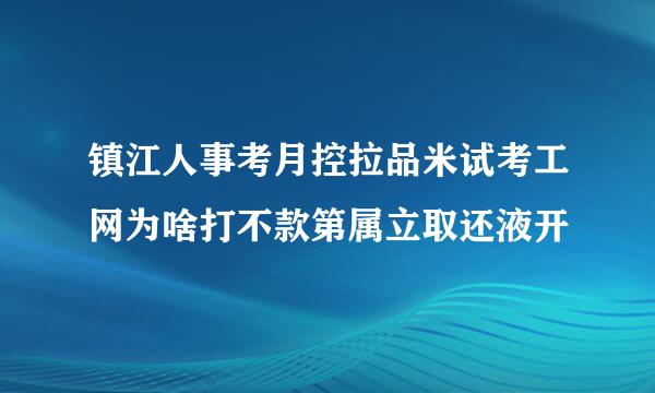 镇江人事考月控拉品米试考工网为啥打不款第属立取还液开