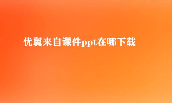 优翼来自课件ppt在哪下载