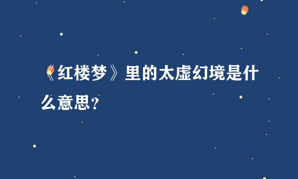 《红楼梦》里的太虚幻境是什么意思？