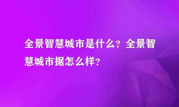 全景智慧城市是什么？全景智慧城市据怎么样？