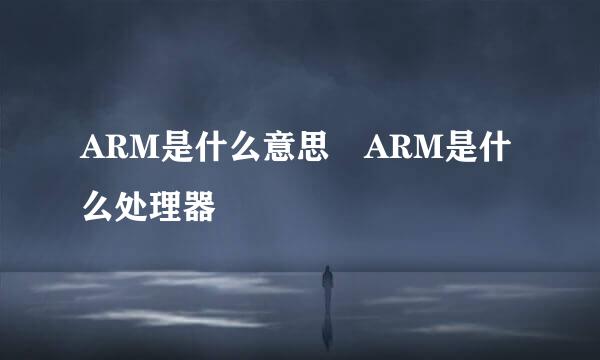 ARM是什么意思 ARM是什么处理器