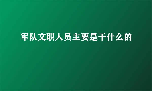 军队文职人员主要是干什么的