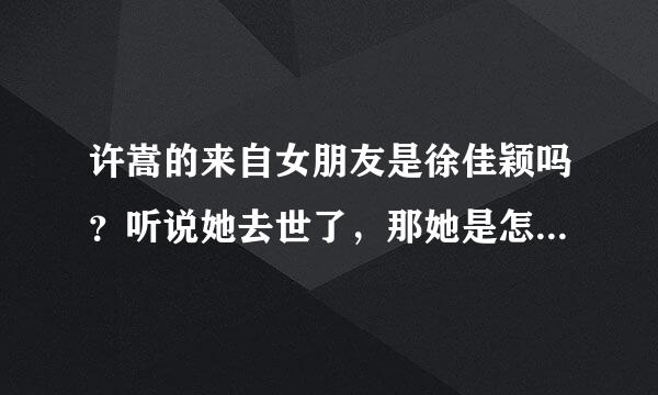 许嵩的来自女朋友是徐佳颖吗？听说她去世了，那她是怎么去世的？