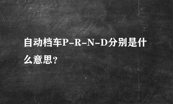 自动档车P-R-N-D分别是什么意思？