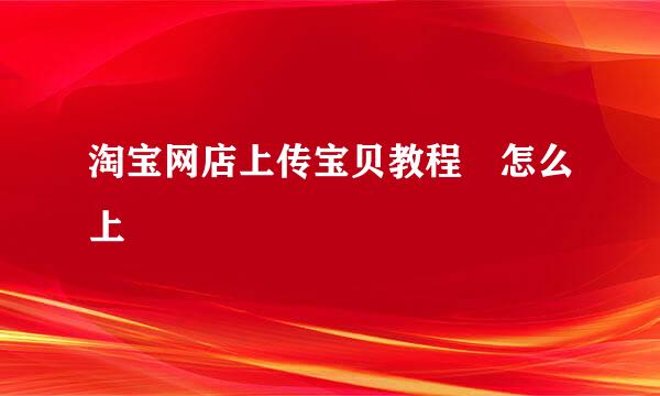 淘宝网店上传宝贝教程 怎么上