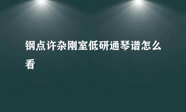 钢点许杂刚室低研通琴谱怎么看