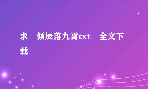 求 倾辰落九霄txt 全文下载