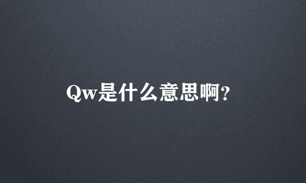 Qw是什么意思啊？