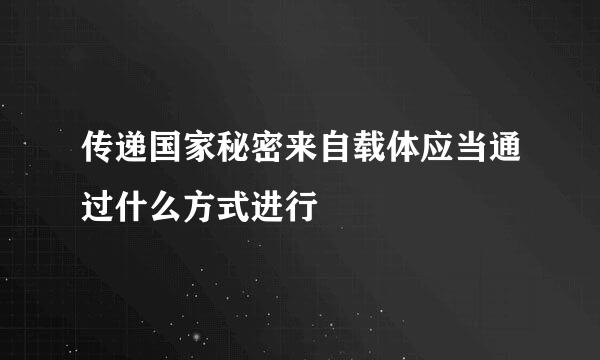 传递国家秘密来自载体应当通过什么方式进行