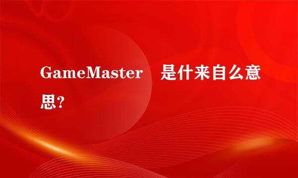 GameMaster 是什来自么意思?