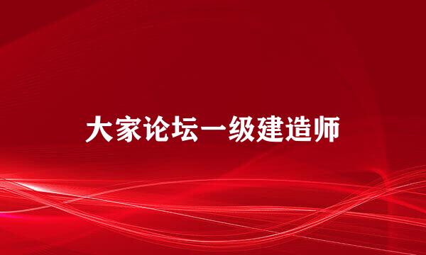 大家论坛一级建造师