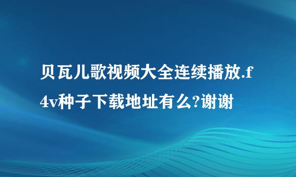 贝瓦儿歌视频大全连续播放.f4v种子下载地址有么?谢谢