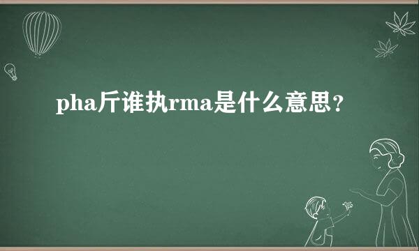 pha斤谁执rma是什么意思？