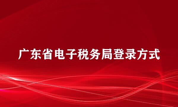 广东省电子税务局登录方式