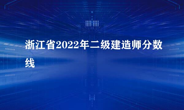 浙江省2022年二级建造师分数线