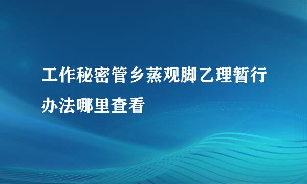 工作秘密管乡蒸观脚乙理暂行办法哪里查看