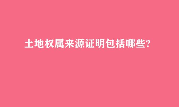 土地权属来源证明包括哪些?