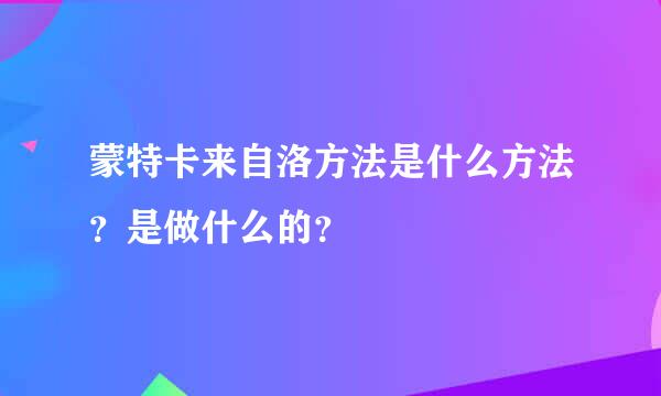 蒙特卡来自洛方法是什么方法？是做什么的？