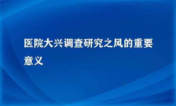 医院大兴调查研究之风的重要意义