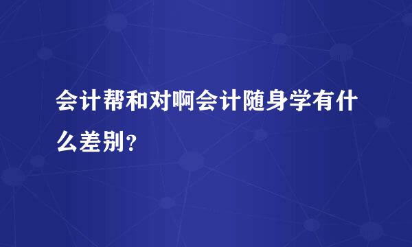 会计帮和对啊会计随身学有什么差别？