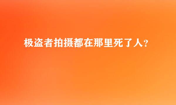 极盗者拍摄都在那里死了人？