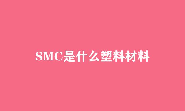 SMC是什么塑料材料