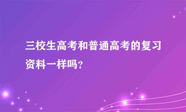 三校生高考和普通高考的复习资料一样吗？