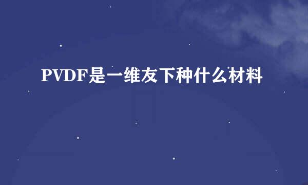 PVDF是一维友下种什么材料