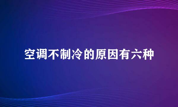 空调不制冷的原因有六种