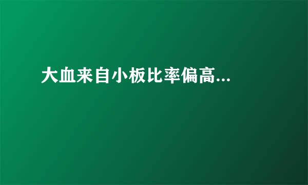 大血来自小板比率偏高...